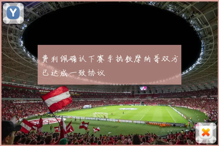 费利佩确认下赛季执教摩纳哥双方已达成一致协议