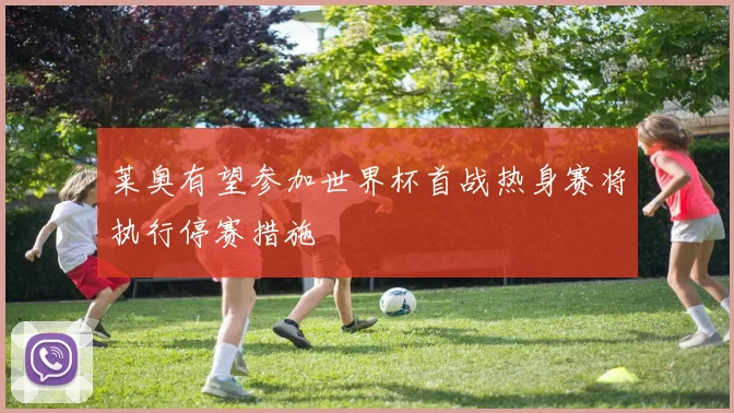 莱奥有望参加世界杯首战热身赛将执行停赛措施