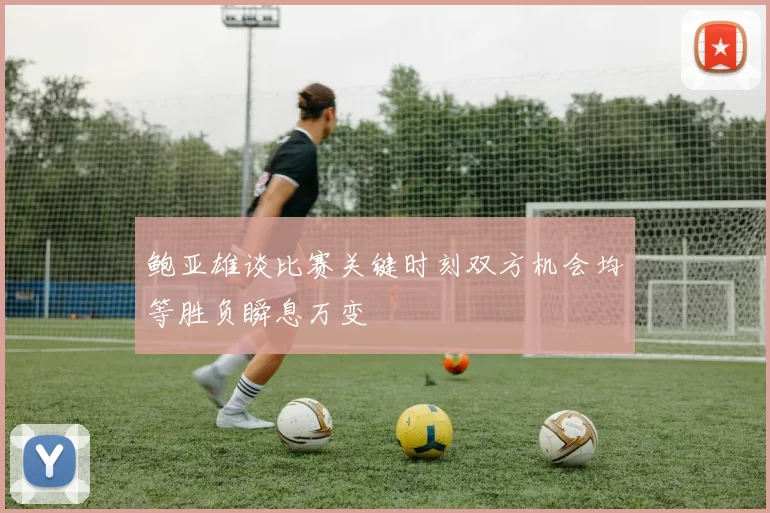 鲍亚雄谈比赛关键时刻双方机会均等胜负瞬息万变
