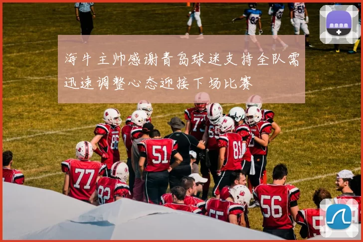 海牛主帅感谢青岛球迷支持全队需迅速调整心态迎接下场比赛